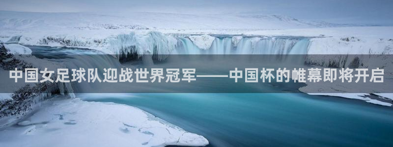 世界杯比赛直播：中国女足球队迎战世界冠军——中国杯的帷幕即将开启