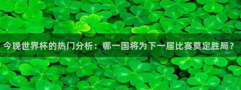 世界杯欧洲区赛程：今晚世界杯的热门分析：哪一国将为下一届比赛奠定胜局？