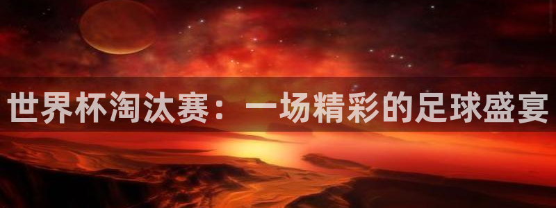 2026世界杯直播免费观看：世界杯淘汰赛：一场精彩的足球盛宴